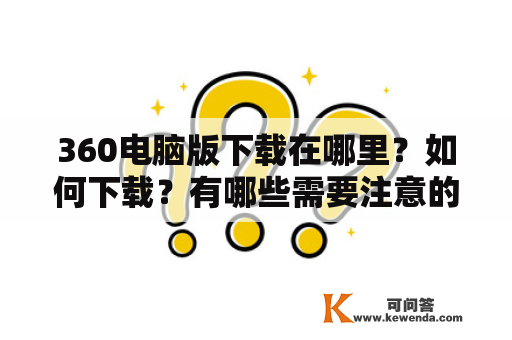 360电脑版下载在哪里？如何下载？有哪些需要注意的问题？