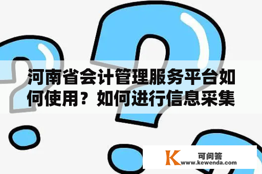 河南省会计管理服务平台如何使用？如何进行信息采集？