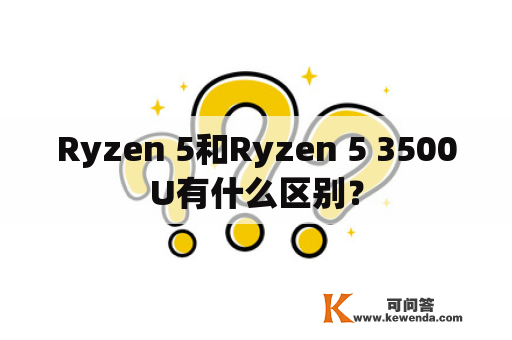 Ryzen 5和Ryzen 5 3500U有什么区别？