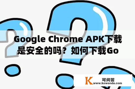 Google Chrome APK下载是安全的吗？如何下载Google Chrome APK？