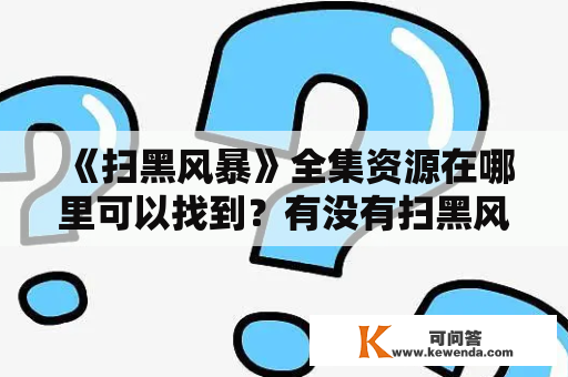 《扫黑风暴》全集资源在哪里可以找到？有没有扫黑风暴全集资源网盘链接？