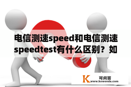电信测速speed和电信测速speedtest有什么区别？如何进行电信测速？
