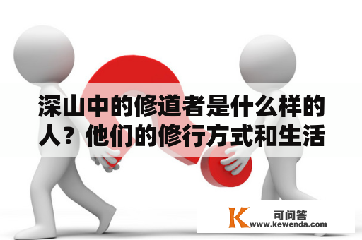 深山中的修道者是什么样的人？他们的修行方式和生活方式是怎样的？