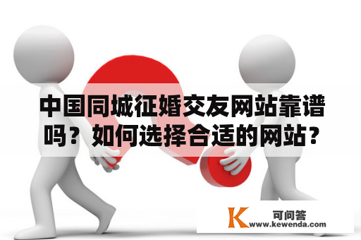 中国同城征婚交友网站靠谱吗？如何选择合适的网站？