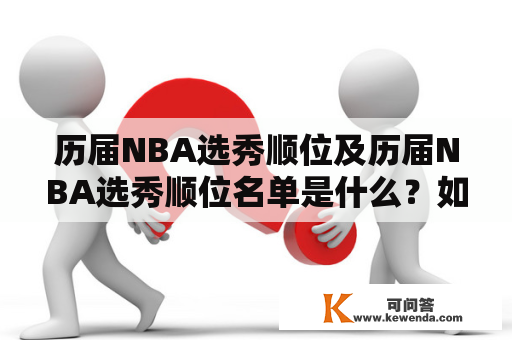 历届NBA选秀顺位及历届NBA选秀顺位名单是什么？如何了解历届NBA选秀顺位名单？