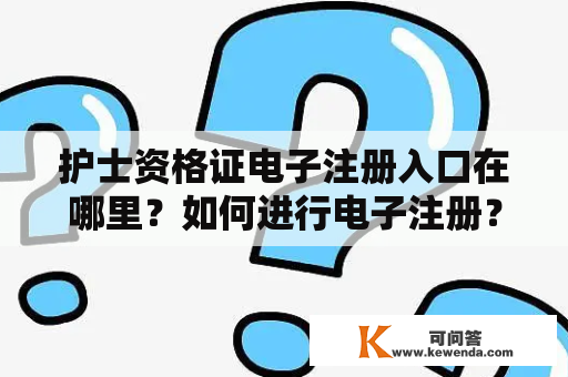 护士资格证电子注册入口在哪里？如何进行电子注册？护士资格证电子注册入口官网是什么？