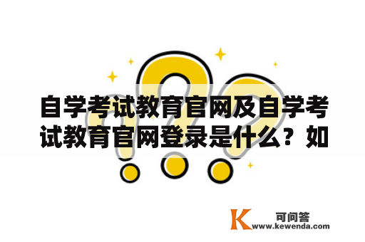 自学考试教育官网及自学考试教育官网登录是什么？如何使用？