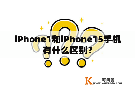 iPhone1和iPhone15手机有什么区别？