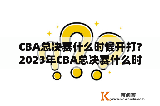 CBA总决赛什么时候开打？2023年CBA总决赛什么时候开打？