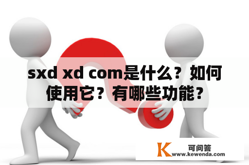 sxd xd com是什么？如何使用它？有哪些功能？