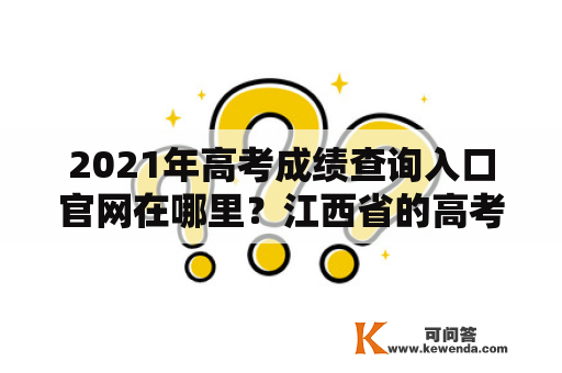 2021年高考成绩查询入口官网在哪里？江西省的高考成绩查询入口官网是什么？