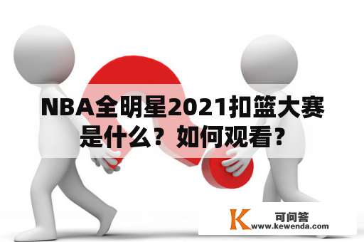 NBA全明星2021扣篮大赛是什么？如何观看？