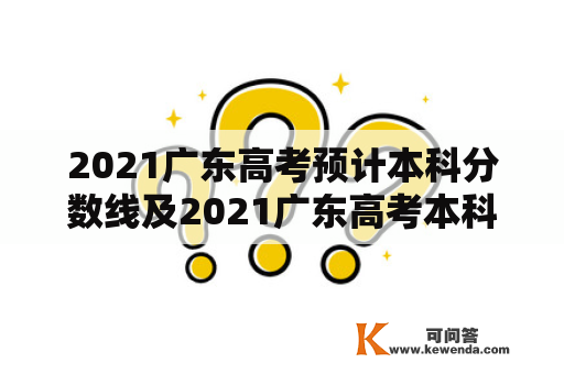 2021广东高考预计本科分数线及2021广东高考本科分数线是多少？