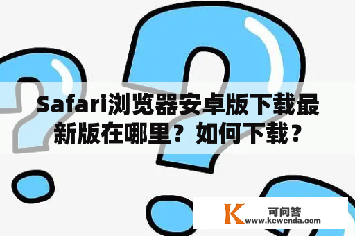 Safari浏览器安卓版下载最新版在哪里？如何下载？