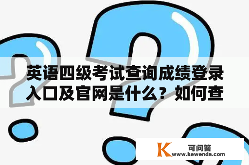 英语四级考试查询成绩登录入口及官网是什么？如何查询成绩？