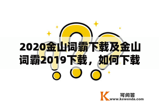 2020金山词霸下载及金山词霸2019下载，如何下载？有什么区别？