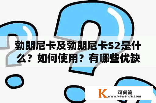 勃朗尼卡及勃朗尼卡S2是什么？如何使用？有哪些优缺点？