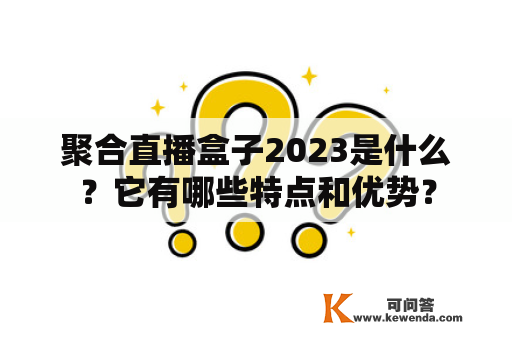 聚合直播盒子2023是什么？它有哪些特点和优势？