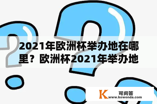 2021年欧洲杯举办地在哪里？欧洲杯2021年举办地点是哪里？