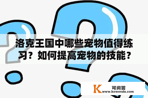 洛克王国中哪些宠物值得练习？如何提高宠物的技能？