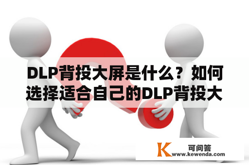 DLP背投大屏是什么？如何选择适合自己的DLP背投大屏？