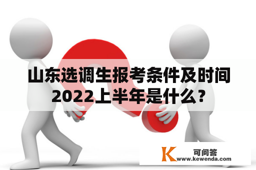 山东选调生报考条件及时间2022上半年是什么？