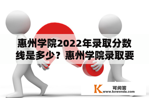 惠州学院2022年录取分数线是多少？惠州学院录取要求是什么？