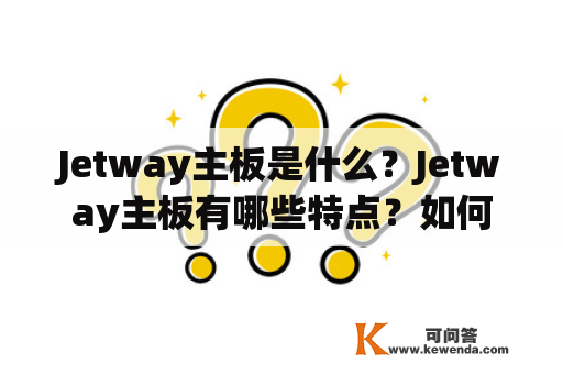 Jetway主板是什么？Jetway主板有哪些特点？如何选择适合自己的Jetway主板？Jetway主板的价格如何？