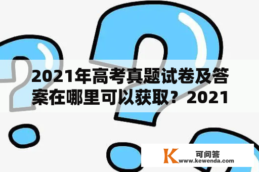 2021年高考真题试卷及答案在哪里可以获取？2021年高考真题试卷及答案乙卷有哪些内容？以下是详细回答：