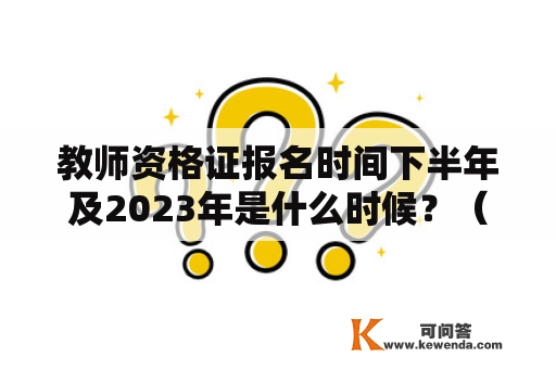 教师资格证报名时间下半年及2023年是什么时候？（问）