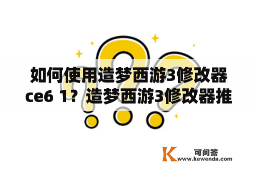 如何使用造梦西游3修改器ce6 1？造梦西游3修改器推荐？