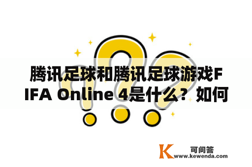 腾讯足球和腾讯足球游戏FIFA Online 4是什么？如何玩？有哪些特点？