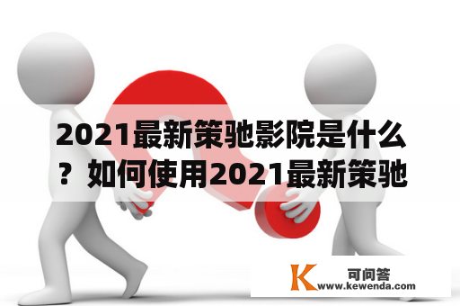 2021最新策驰影院是什么？如何使用2021最新策驰影院cechiyy观看电影？