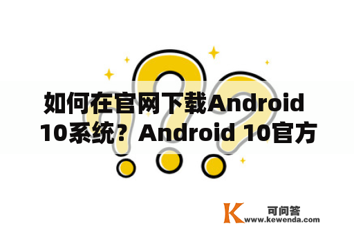 如何在官网下载Android 10系统？Android 10官方下载方法详解