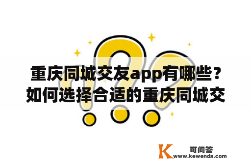 重庆同城交友app有哪些？如何选择合适的重庆同城交友app？