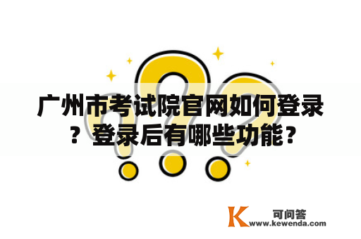 广州市考试院官网如何登录？登录后有哪些功能？