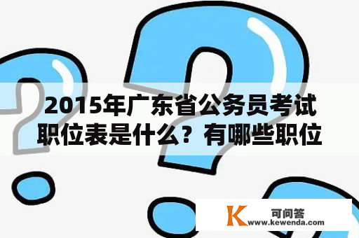 2015年广东省公务员考试职位表是什么？有哪些职位？如何报名？需要注意哪些事项？