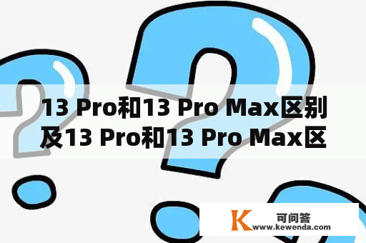 13 Pro和13 Pro Max区别及13 Pro和13 Pro Max区别在哪里？