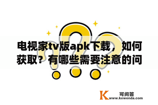 电视家tv版apk下载，如何获取？有哪些需要注意的问题？