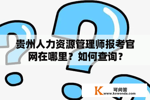 贵州人力资源管理师报考官网在哪里？如何查询？