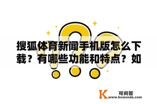 搜狐体育新闻手机版怎么下载？有哪些功能和特点？如何使用？