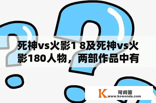 死神vs火影1 8及死神vs火影180人物，两部作品中有哪些角色参与了交锋？