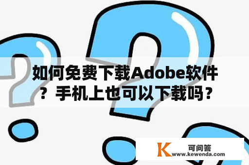 如何免费下载Adobe软件？手机上也可以下载吗？