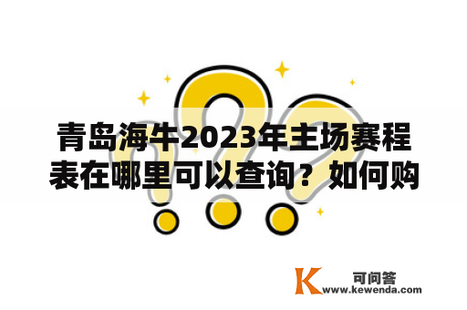 青岛海牛2023年主场赛程表在哪里可以查询？如何购买青岛海牛主场比赛门票？