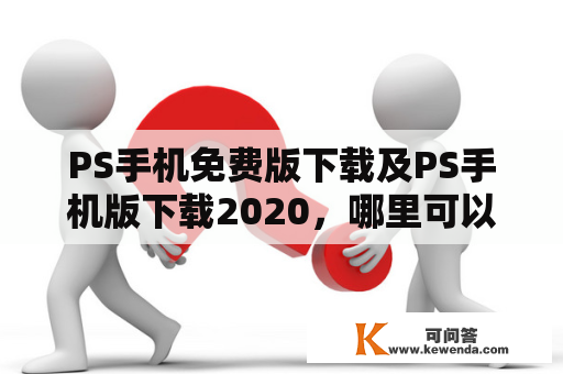 PS手机免费版下载及PS手机版下载2020，哪里可以下载？如何安装？有哪些功能？