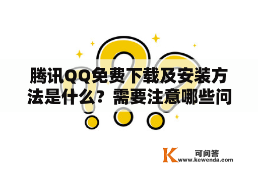 腾讯QQ免费下载及安装方法是什么？需要注意哪些问题？