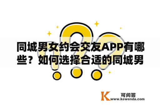 同城男女约会交友APP有哪些？如何选择合适的同城男女约会交友APP？