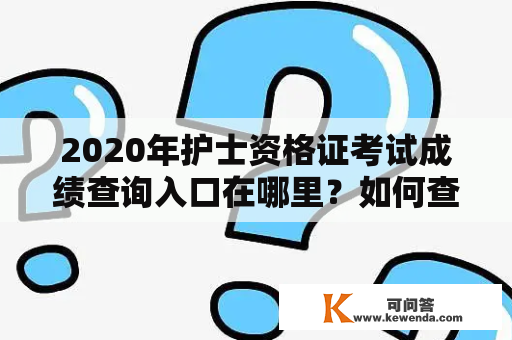 2020年护士资格证考试成绩查询入口在哪里？如何查询？