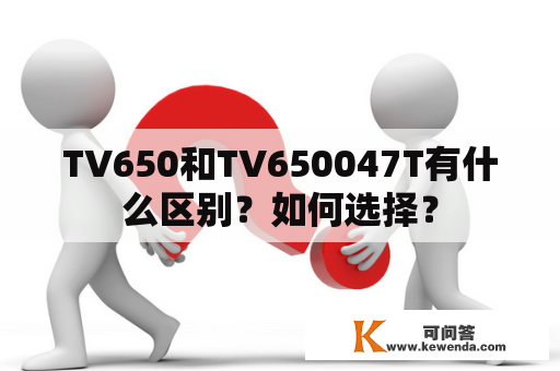TV650和TV650047T有什么区别？如何选择？