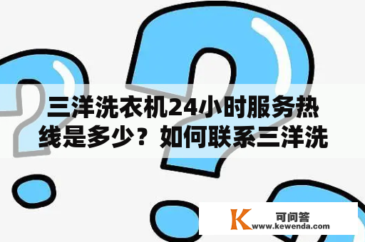 三洋洗衣机24小时服务热线是多少？如何联系三洋洗衣机客服？